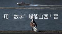 用“数字”赋能山西！晋阳湖·数字经济发展峰会启幕
