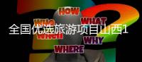 全国优选旅游项目山西17个晋中占6席