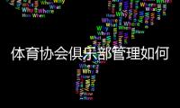 体育协会俱乐部管理如何提升效率？几位会长给出各自答案