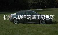 机器人助建筑施工绿色环保