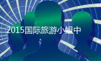 2015国际旅游小姐中国赛开幕山西大同姑娘杀进决赛