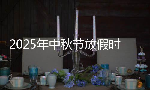 2025年中秋节放假时间表