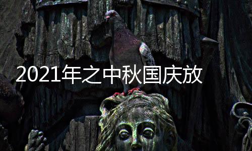 2021年之中秋国庆放假通知